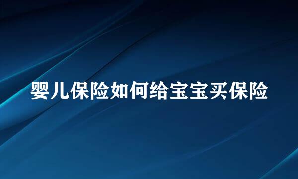 婴儿保险如何给宝宝买保险