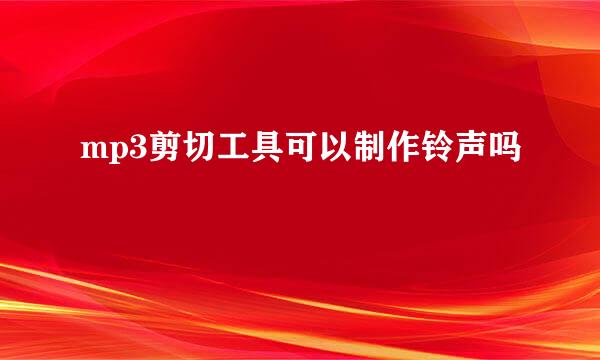 mp3剪切工具可以制作铃声吗