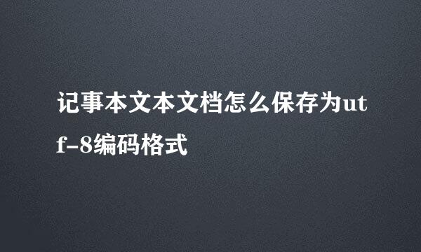 记事本文本文档怎么保存为utf-8编码格式