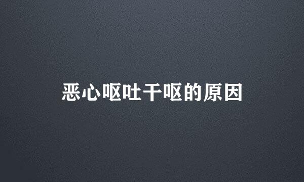 恶心呕吐干呕的原因