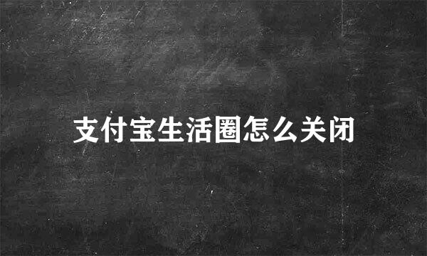 支付宝生活圈怎么关闭