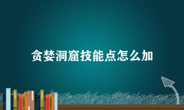 贪婪洞窟技能点怎么加