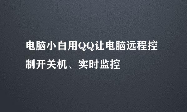 电脑小白用QQ让电脑远程控制开关机、实时监控