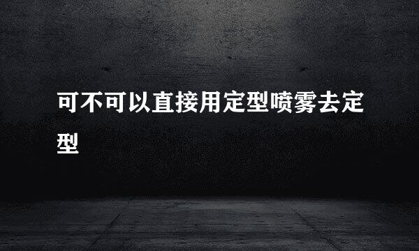 可不可以直接用定型喷雾去定型