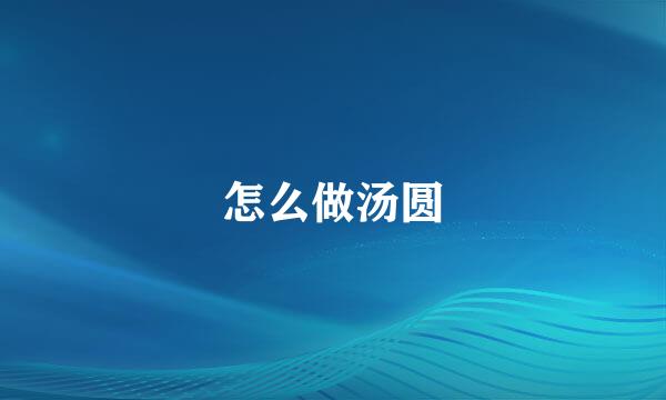 怎么做汤圆