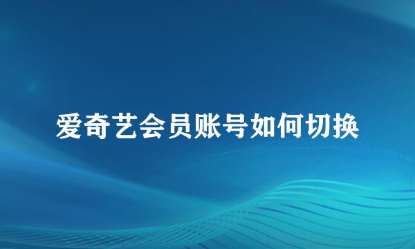 爱奇艺会员账号如何切换