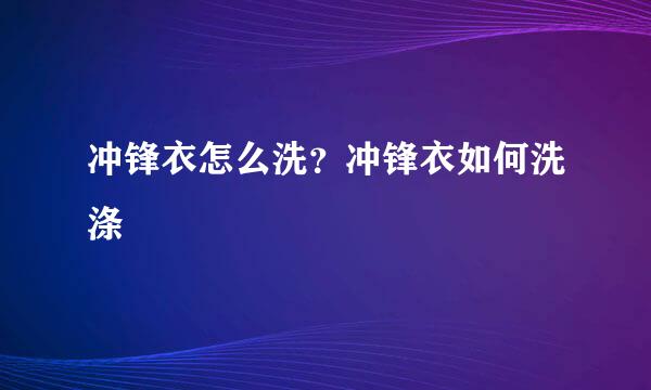 冲锋衣怎么洗?冲锋衣如何洗涤