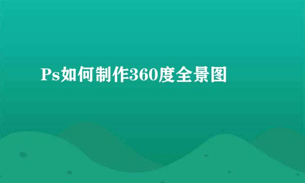 Ps如何制作360度全景图