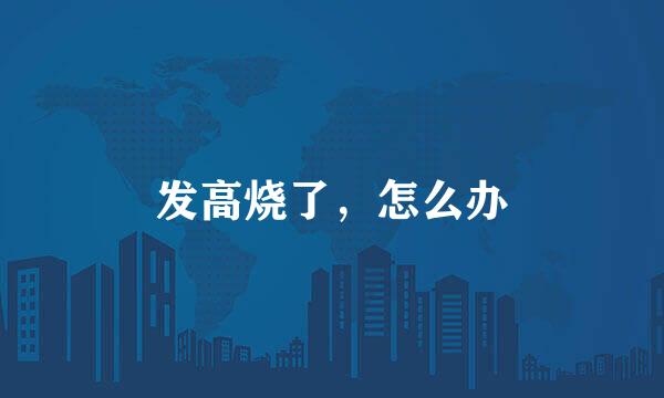 发高烧了,怎么办
