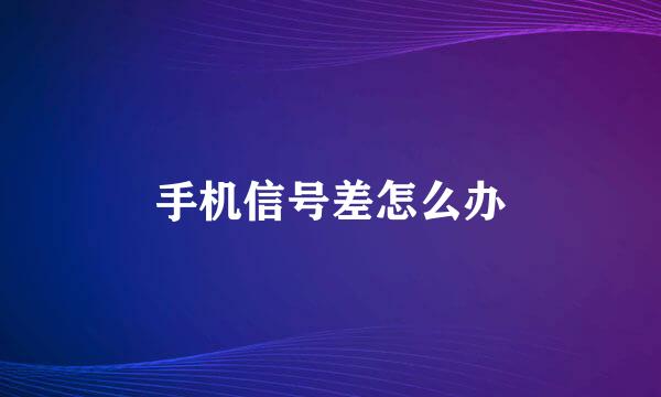 手机信号差怎么办