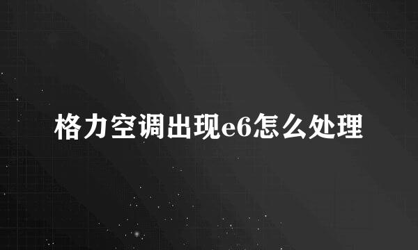 格力空调出现e6怎么处理