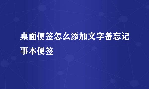 桌面便签怎么添加文字备忘记事本便签