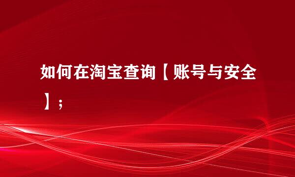 如何在淘宝查询【账号与安全】；