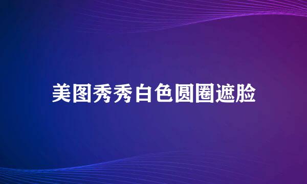 美图秀秀白色圆圈遮脸