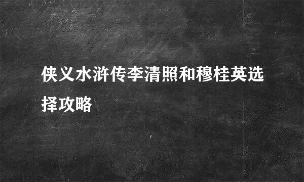 侠义水浒传李清照和穆桂英选择攻略