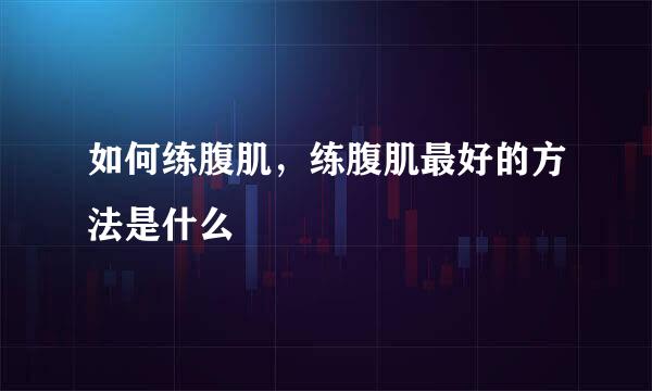 如何练腹肌，练腹肌最好的方法是什么