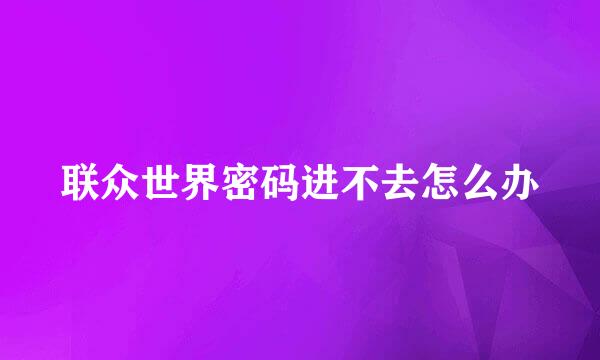 联众世界密码进不去怎么办