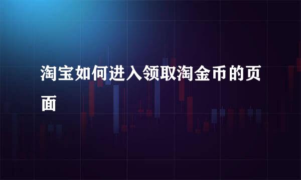 淘宝如何进入领取淘金币的页面
