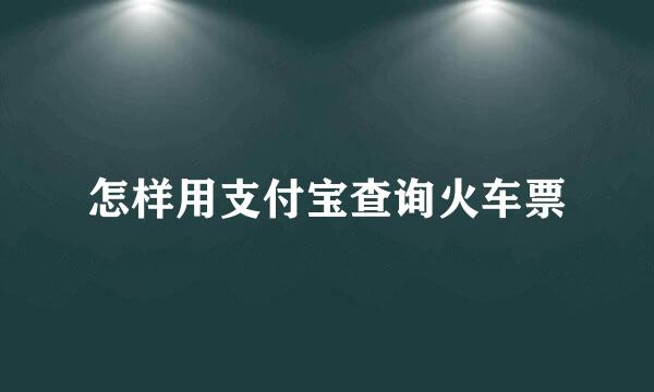 怎样用支付宝查询火车票