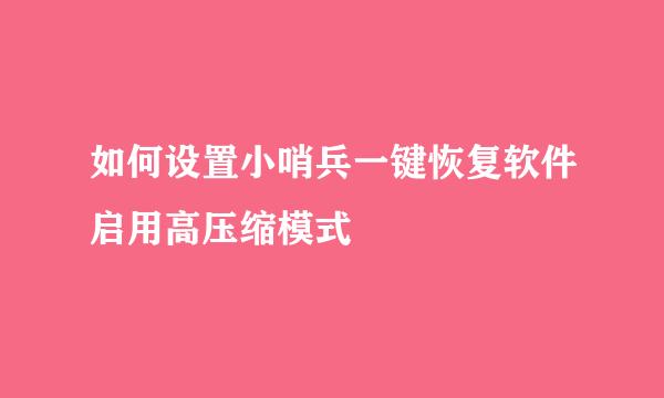如何设置小哨兵一键恢复软件启用高压缩模式