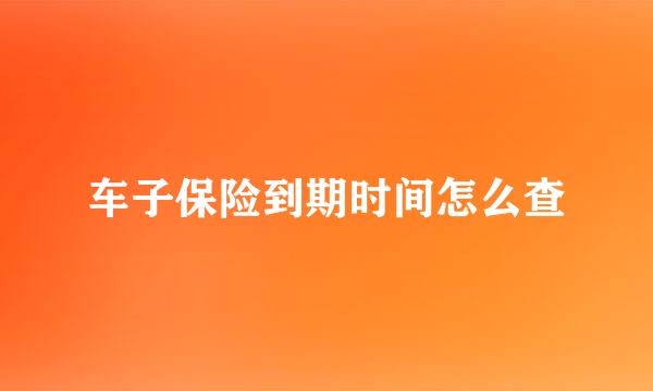 车子保险到期时间怎么查