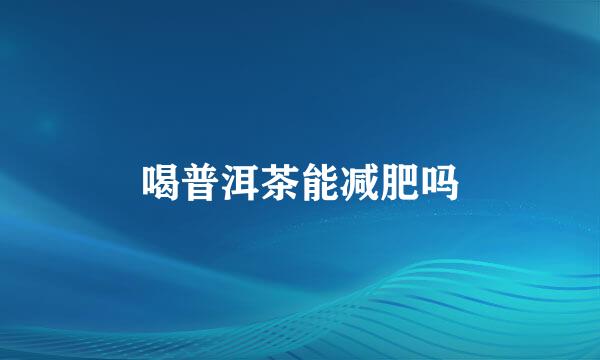 喝普洱茶能减肥吗