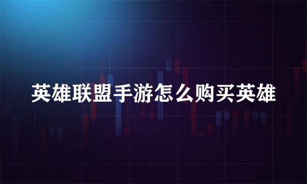 英雄联盟手游怎么购买英雄