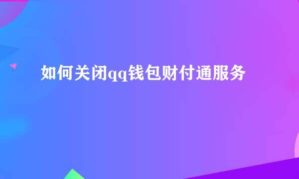 如何关闭qq钱包财付通服务