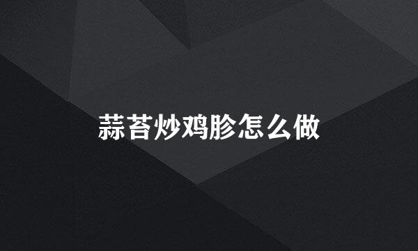 蒜苔炒鸡胗怎么做