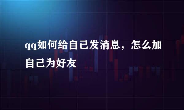 qq如何给自己发消息，怎么加自己为好友