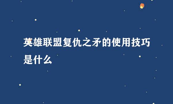 英雄联盟复仇之矛的使用技巧是什么