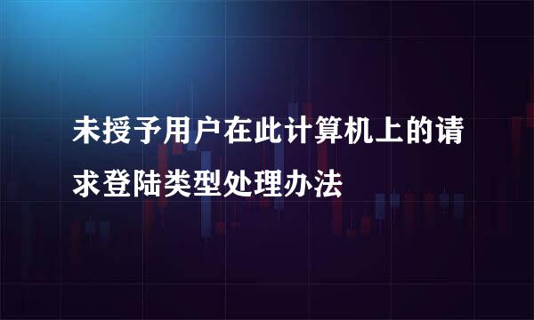 未授予用户在此计算机上的请求登陆类型处理办法
