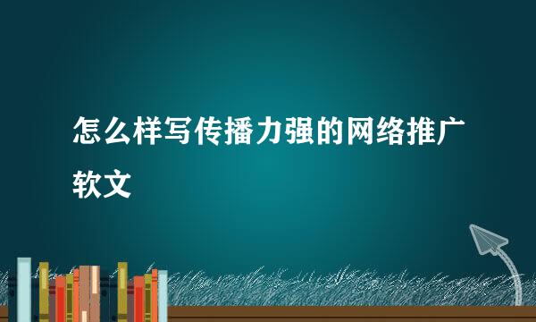 怎么样写传播力强的网络推广软文