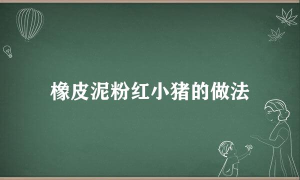 橡皮泥粉红小猪的做法