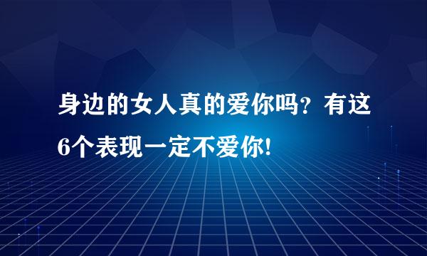身边的女人真的爱你吗？有这6个表现一定不爱你!