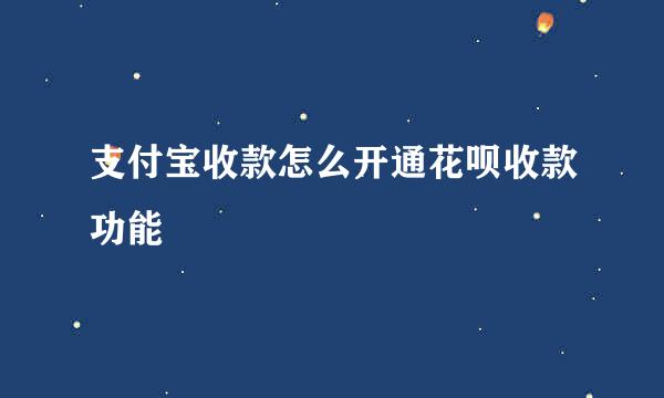 支付宝收款怎么开通花呗收款功能