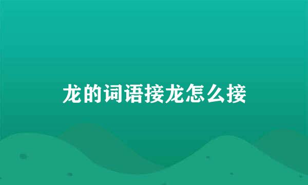 龙的词语接龙怎么接