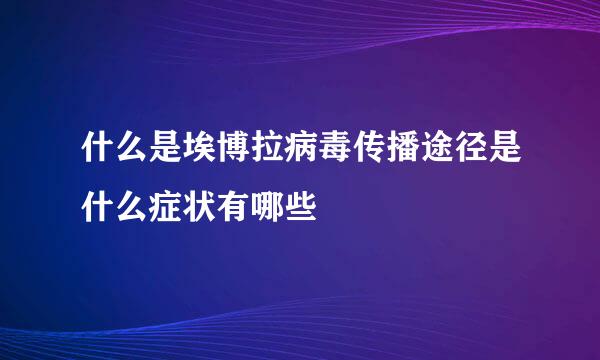 什么是埃博拉病毒传播途径是什么症状有哪些