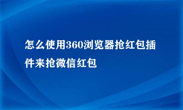 怎么使用360浏览器抢红包插件来抢微信红包