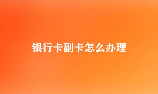 银行卡副卡怎么办理