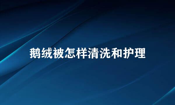 鹅绒被怎样清洗和护理