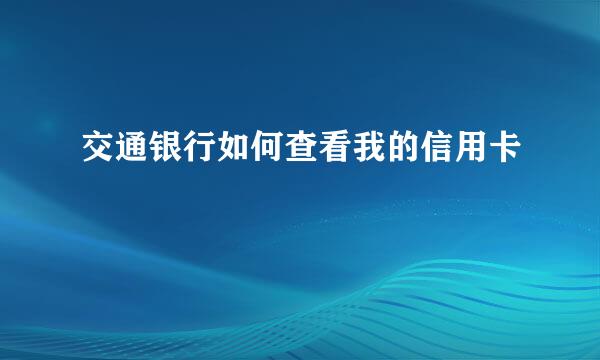 交通银行如何查看我的信用卡