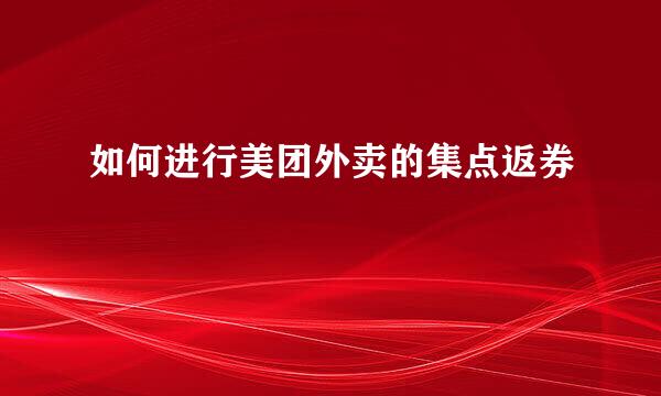 如何进行美团外卖的集点返券