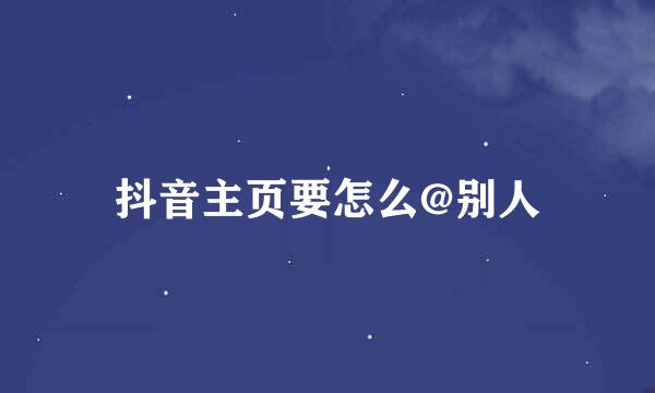 抖音主页要怎么@别人
