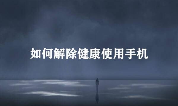 如何解除健康使用手机