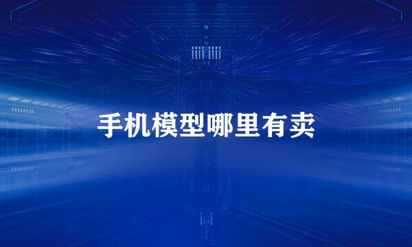 手机模型哪里有卖