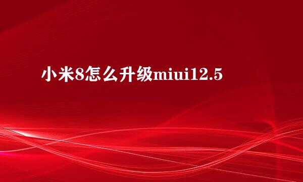 小米8怎么升级miui12.5