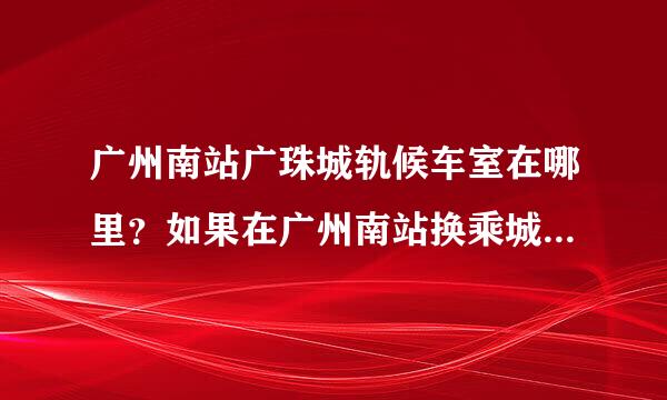 广州南站广珠城轨候车室在哪里?如果在广州南站换乘城轨,要先出站再去一楼的候车厅坐车吗