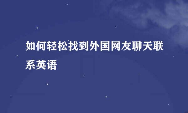 如何轻松找到外国网友聊天联系英语
