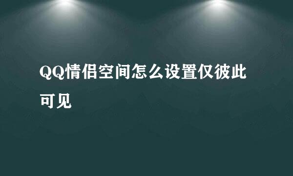 QQ情侣空间怎么设置仅彼此可见